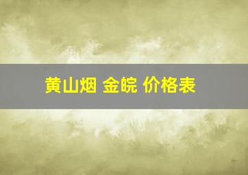 黄山烟 金皖 价格表